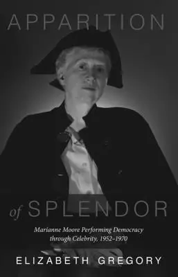 Apariția splendoarei: Marianne Moore interpretând democrația prin celebritate, 1952-1970 - Apparition of Splendor: Marianne Moore Performing Democracy Through Celebrity, 1952-1970