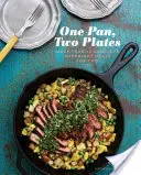 O cratiță, două farfurii: More Than 70 Complete Weeknight Meals for Two - One Pan, Two Plates: More Than 70 Complete Weeknight Meals for Two