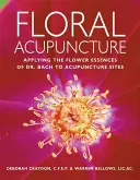 Acupunctura florală: Aplicarea esențelor florale ale Dr. Bach la locurile de acupunctură - Floral Acupuncture: Applying the Flower Essences of Dr. Bach to Acupuncture Sites
