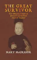 Marele supraviețuitor: Evadările uimitoare ale lui Iacob al VI-lea al Scoției și I al Angliei - The Great Survivor: The Amazing Escapes of James VI of Scotland and I of England