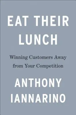Eat Their Lunch: Câștigarea clienților de la concurență - Eat Their Lunch: Winning Customers Away from Your Competition