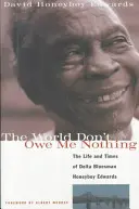 Lumea nu-mi datorează nimic: Viața și vremurile lui Honeyboy Edwards, bluesman din Delta - The World Don't Owe Me Nothing: The Life and Times of Delta Bluesman Honeyboy Edwards