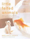 Animale mici din pâslă: Creați 16 creaturi irezistibile cu tehnici simple de pâslire cu acul - Little Felted Animals: Create 16 Irresistible Creatures with Simple Needle-Felting Techniques