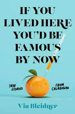 Dacă ai fi trăit aici, ai fi fost celebru până acum: Povești adevărate din Calabasas - If You Lived Here You'd Be Famous by Now: True Stories from Calabasas