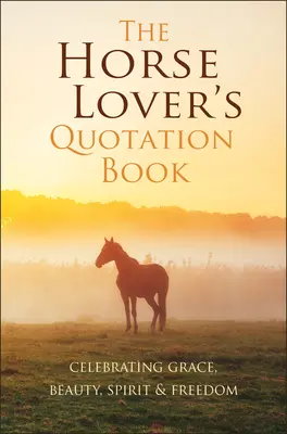 The Horse Lover's Quotation Book: Celebrarea harului, frumuseții, spiritului și libertății - The Horse Lover's Quotation Book: Celebrating Grace, Beauty, Spirit & Freedom