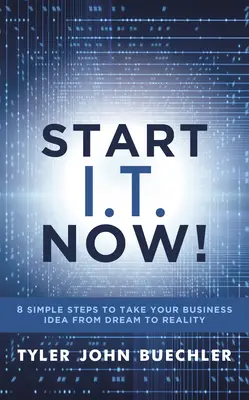 Start I.T. Now! 8 pași simpli pentru a-ți transforma ideea de afaceri din vis în realitate - Start I.T. Now!: 8 Simple Steps to Take Your Business Idea from Dream to Reality