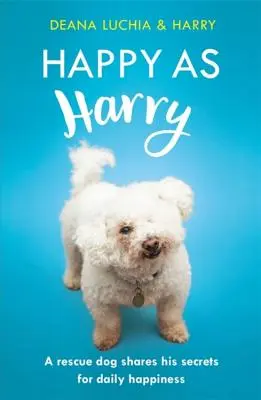 Fericit ca Harry: Un câine salvator își împărtășește secretele pentru fericirea zilnică - Happy as Harry: A Rescue Dog Shares His Secrets for Daily Happiness