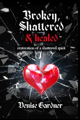 Broken, Shattered & Healed Restaurarea unui spirit distrus (Broken, Shattered & Healed Restoration of a Shattered Spirit) - Broken, Shattered & Healed Restoration of a Shattered Spirit