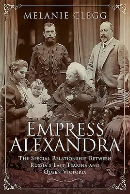 Împărăteasa Alexandra: Relația specială dintre ultima țarină a Rusiei și regina Victoria - Empress Alexandra: The Special Relationship Between Russia's Last Tsarina and Queen Victoria