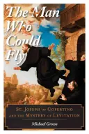 Omul care putea zbura: Sfântul Iosif din Copertino și misterul levitației - The Man Who Could Fly: St. Joseph of Copertino and the Mystery of Levitation