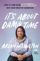 It's about Damn Time: Cum să transformi faptul de a fi subestimat în cel mai mare avantaj al tău - It's about Damn Time: How to Turn Being Underestimated Into Your Greatest Advantage