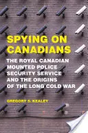 Spionarea canadienilor: Serviciul de securitate al Royal Canadian Mounted Police și originile lungului Război Rece - Spying on Canadians: The Royal Canadian Mounted Police Security Service and the Origins of the Long Cold War