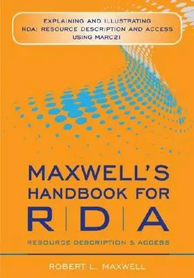 Manualul lui Maxwell pentru ADR: Explaining and Illustrating RDA: Descrierea și accesul la resurse utilizând MARC 21 - Maxwell's Handbook for RDA: Explaining and Illustrating RDA: Resource Description and Access Using MARC 21