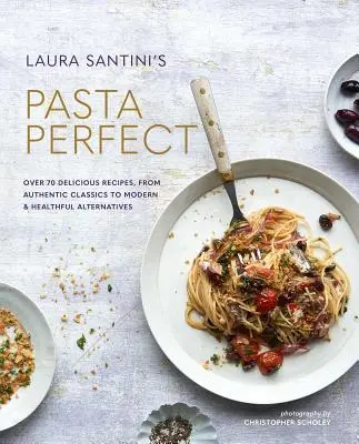 Paste perfecte: Peste 70 de rețete delicioase, de la clasice autentice la alternative moderne și sănătoase - Pasta Perfect: Over 70 Delicious Recipes, from Authentic Classics to Modern & Healthful Alternatives