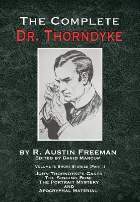 The Complete Dr. Thorndyke - Volume 2: Short Stories (Part I): Cazurile lui John Thorndyke - Osul cântăreț, Marele mister al portretului și Ma apocrifă - The Complete Dr. Thorndyke - Volume 2: Short Stories (Part I): John Thorndyke's Cases - The Singing Bone, The Great Portrait Mystery and Apocryphal Ma