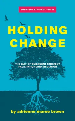 Susținerea schimbării: Calea de facilitare și mediere a strategiei emergente - Holding Change: The Way of Emergent Strategy Facilitation and Mediation