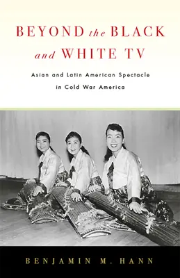 Dincolo de televizorul alb-negru: Spectacolul asiatic și latino-american în America Războiului Rece - Beyond the Black and White TV: Asian and Latin American Spectacle in Cold War America