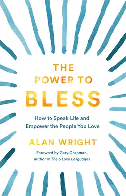 Puterea de a binecuvânta: Cum să vorbești despre viață și să dai putere oamenilor pe care îi iubești - The Power to Bless: How to Speak Life and Empower the People You Love