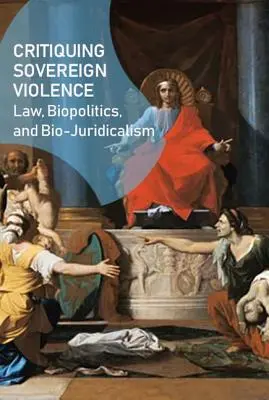Criticarea violenței suverane: Drept, biopolitică și biojuridicism - Critiquing Sovereign Violence: Law, Biopolitics, Bio-Juridicalism