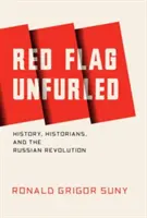 Red Flag Unfurled: Istoria, istoricii și revoluția rusă (History, Historians, and the Russian Revolution) - Red Flag Unfurled: History, Historians, and the Russian Revolution