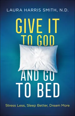 Dă-i-o lui Dumnezeu și du-te la culcare: Stres mai puțin, dormi mai bine, visează mai mult - Give It to God and Go to Bed: Stress Less, Sleep Better, Dream More