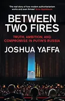 Între două focuri - Adevăr, ambiție și compromis în Rusia lui Putin - Between Two Fires - Truth, Ambition, and Compromise in Putin's Russia