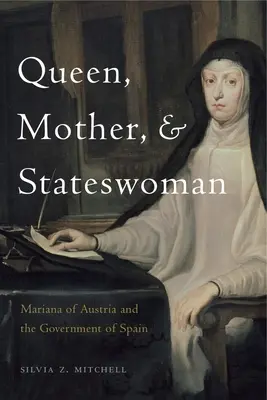 Queen, Mother, and Stateswoman: Mariana de Austria și guvernul Spaniei - Queen, Mother, and Stateswoman: Mariana of Austria and the Government of Spain