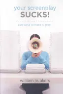 Scenariul tău e nașpa: 100 de moduri de a-l face grozav - Your Screenplay Sucks!: 100 Ways to Make It Great