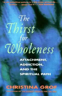 Setea de plenitudine: Attachment, Addiction, and the Spiritual Path (Atașamentul, dependența și calea spirituală) - The Thirst for Wholeness: Attachment, Addiction, and the Spiritual Path