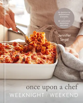 Once Upon a Chef: Weeknight/Weekend: 70 Quick-Fix Weeknight Dinners + 30 Luscious Weekend Recipes: O carte de bucate - Once Upon a Chef: Weeknight/Weekend: 70 Quick-Fix Weeknight Dinners + 30 Luscious Weekend Recipes: A Cookbook