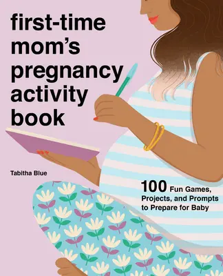 Cartea de activități de sarcină a mamei pentru prima dată: 100 de jocuri, proiecte și îndemnuri distractive pentru pregătirea pentru bebeluș - First-Time Mom's Pregnancy Activity Book: 100 Fun Games, Projects, and Prompts to Prepare for Baby