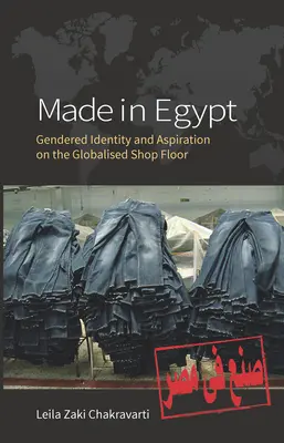Fabricat în Egipt: Identitate de gen și aspirație în atelierul globalizat - Made in Egypt: Gendered Identity and Aspiration on the Globalised Shop Floor