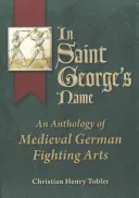 În numele Sfântului Gheorghe: O antologie a artelor de luptă germane medievale - In Saint George's Name: An Anthology of Medieval German Fighting Arts