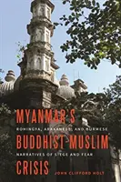 Criza budist-musulmană din Myanmar: Relatările Rohingya, Arakanese și Birmane ale asediului și fricii - Myanmar's Buddhist-Muslim Crisis: Rohingya, Arakanese, and Burmese Narratives of Siege and Fear