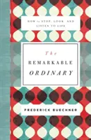 Remarcabilul obișnuit: Cum să te oprești, să privești și să asculți viața - The Remarkable Ordinary: How to Stop, Look, and Listen to Life