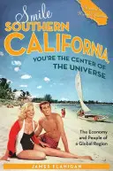 Smile Southern California, You're the Center of the Universe: Economia și oamenii unei regiuni globale - Smile Southern California, You're the Center of the Universe: The Economy and People of a Global Region