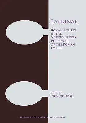 Latrinae: Toalete romane în provinciile de nord-vest ale Imperiului Roman - Latrinae: Roman Toilets in the Northwestern Provinces of the Roman Empire