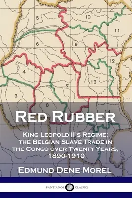 Cauciuc roșu: Regimul regelui Leopold al II-lea; comerțul belgian cu sclavi în Congo pe parcursul a douăzeci de ani, 1890-1910 - Red Rubber: King Leopold II's Regime; the Belgian Slave Trade in the Congo over Twenty Years, 1890-1910