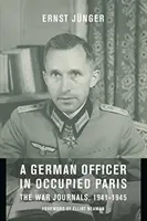 Un ofițer german în Parisul ocupat: Jurnale de război, 1941-1945 - A German Officer in Occupied Paris: The War Journals, 1941-1945