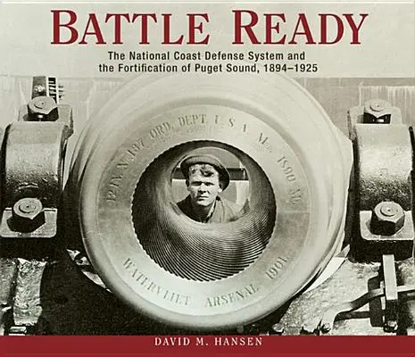 Gata de luptă: Sistemul național de apărare de coastă și fortificarea Puget Sound, 1894-1925 - Battle Ready: The National Coast Defense System and the Fortification of Puget Sound, 1894-1925