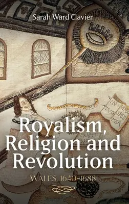 Royalism, Religion and Revolution: Țara Galilor, 1640-1688 - Royalism, Religion and Revolution: Wales, 1640-1688