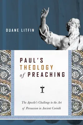 Teologia predicării lui Pavel: Provocarea apostolului la adresa artei persuasiunii în Corintul antic - Paul's Theology of Preaching: The Apostle's Challenge to the Art of Persuasion in Ancient Corinth