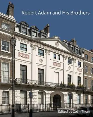 Robert Adam și frații săi: Lumină nouă asupra celei mai importante familii de arhitecți din Marea Britanie - Robert Adam and His Brothers: New Light on Britain's Leading Architectural Family