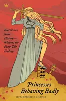 Prințesele se comportă urât: Povești reale din istorie fără finaluri de basm - Princesses Behaving Badly: Real Stories from History Without the Fairy-Tale Endings
