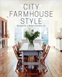 City Farmhouse Style: Proiecte pentru o viață modernă la țară - City Farmhouse Style: Designs for a Modern Country Life