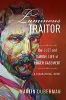 Luminosul trădător: Viața dreaptă și îndrăzneață a lui Roger Casement, un roman biografic - Luminous Traitor: The Just and Daring Life of Roger Casement, a Biographical Novel