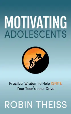Motivarea adolescenților: Înțelepciune practică pentru a vă ajuta să aprindeți unitatea interioară a adolescentului - Motivating Adolescents: Practical Wisdom to Help Ignite Your Teen's Inner Drive
