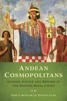 Cosmopolitani andini: În căutarea dreptății și a recompensei la curtea regală spaniolă - Andean Cosmopolitans: Seeking Justice and Reward at the Spanish Royal Court