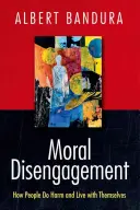 Dezangajarea morală: Cum fac oamenii rău și cum trăiesc cu ei înșiși - Moral Disengagement: How People Do Harm and Live with Themselves