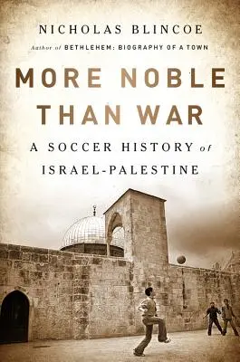 Mai nobil decât războiul: O istorie fotbalistică a Israelului-Palestina - More Noble Than War: A Soccer History of Israel-Palestine